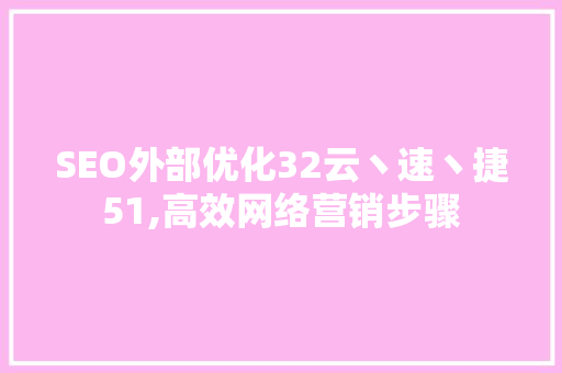 SEO外部优化32云丶速丶捷51,高效网络营销步骤