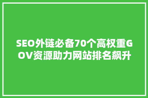 SEO外链必备70个高权重GOV资源助力网站排名飙升