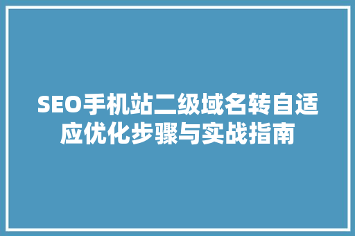 SEO手机站二级域名转自适应优化步骤与实战指南