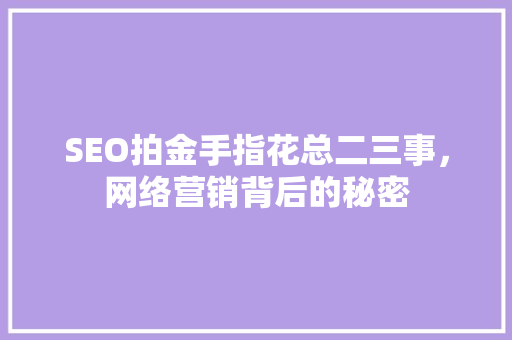 SEO拍金手指花总二三事，网络营销背后的秘密