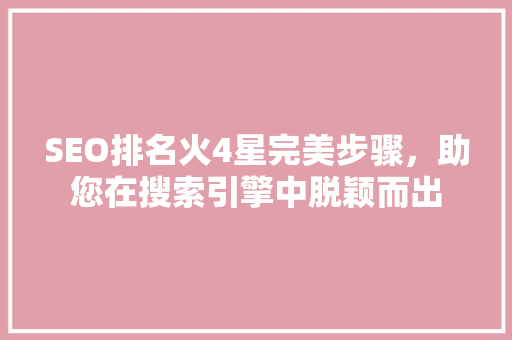 SEO排名火4星完美步骤，助您在搜索引擎中脱颖而出