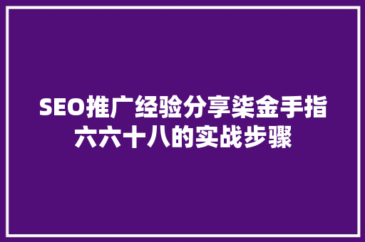SEO推广经验分享柒金手指六六十八的实战步骤