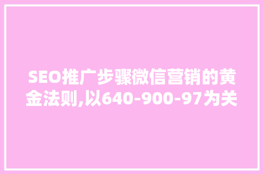 SEO推广步骤微信营销的黄金法则,以640-900-97为关键