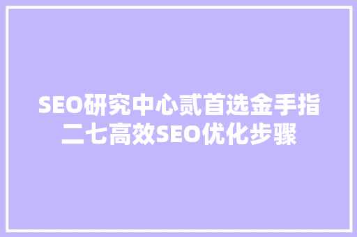 SEO研究中心贰首选金手指二七高效SEO优化步骤