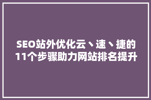 SEO站外优化云丶速丶捷的11个步骤助力网站排名提升