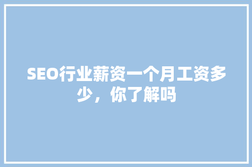 SEO行业薪资一个月工资多少，你了解吗