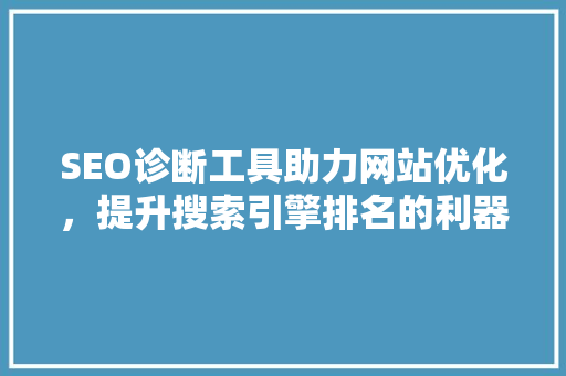 SEO诊断工具助力网站优化，提升搜索引擎排名的利器