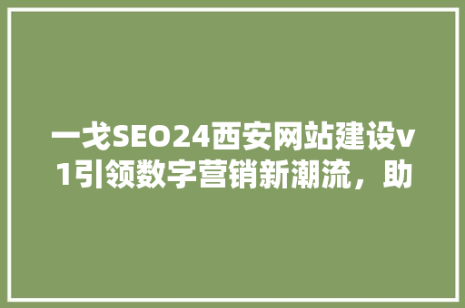 一戈SEO24西安网站建设v1引领数字营销新潮流，助力企业腾飞