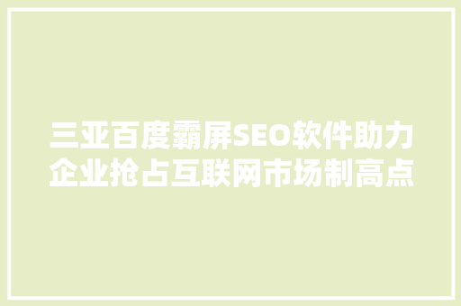 三亚百度霸屏SEO软件助力企业抢占互联网市场制高点