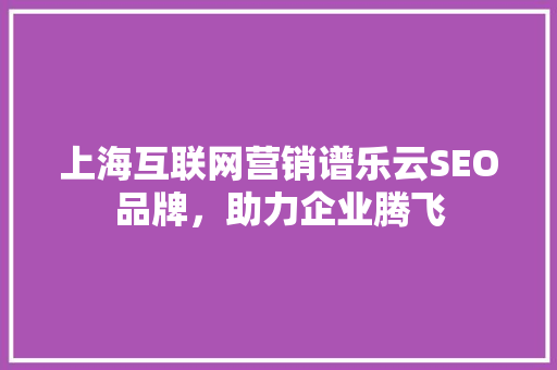 上海互联网营销谱乐云SEO品牌，助力企业腾飞