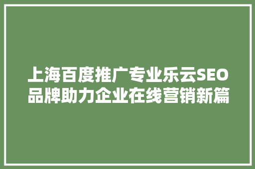 上海百度推广专业乐云SEO品牌助力企业在线营销新篇章