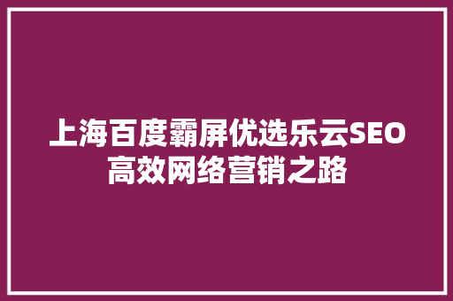 上海百度霸屏优选乐云SEO高效网络营销之路