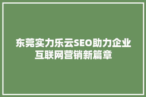 东莞实力乐云SEO助力企业互联网营销新篇章