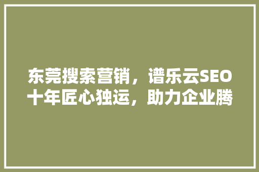 东莞搜索营销，谱乐云SEO十年匠心独运，助力企业腾飞