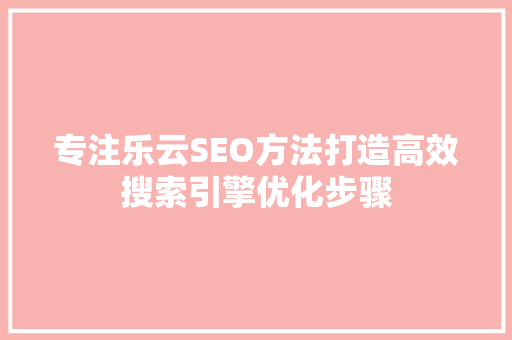 专注乐云SEO方法打造高效搜索引擎优化步骤 人工智能
