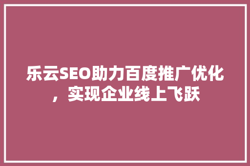 乐云SEO助力百度推广优化，实现企业线上飞跃