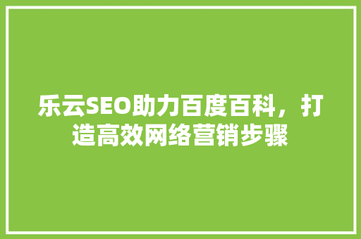 乐云SEO助力百度百科，打造高效网络营销步骤