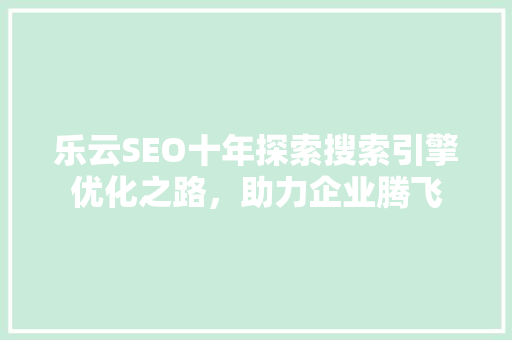 乐云SEO十年探索搜索引擎优化之路，助力企业腾飞