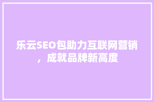 乐云SEO包助力互联网营销，成就品牌新高度