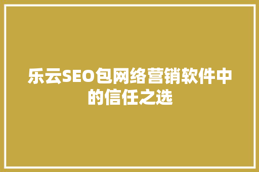 乐云SEO包网络营销软件中的信任之选