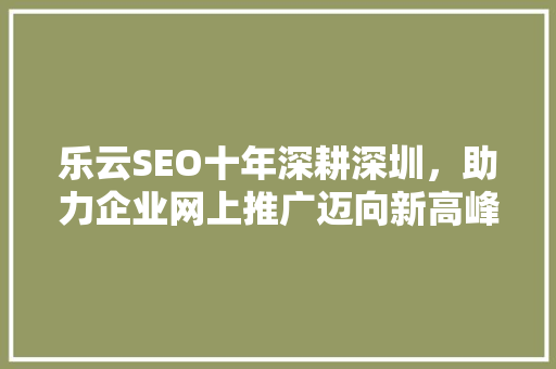 乐云SEO十年深耕深圳，助力企业网上推广迈向新高峰