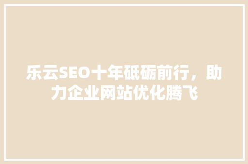 乐云SEO十年砥砺前行，助力企业网站优化腾飞