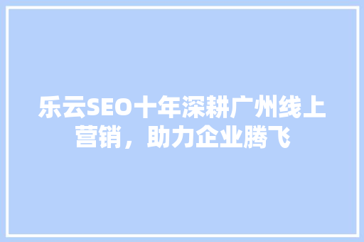 乐云SEO十年深耕广州线上营销，助力企业腾飞