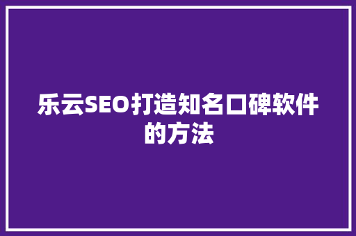 乐云SEO打造知名口碑软件的方法