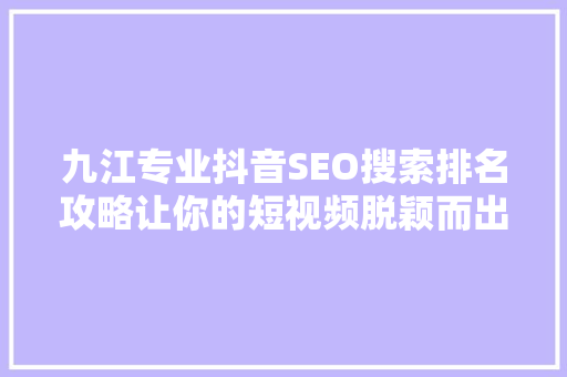 九江专业抖音SEO搜索排名攻略让你的短视频脱颖而出
