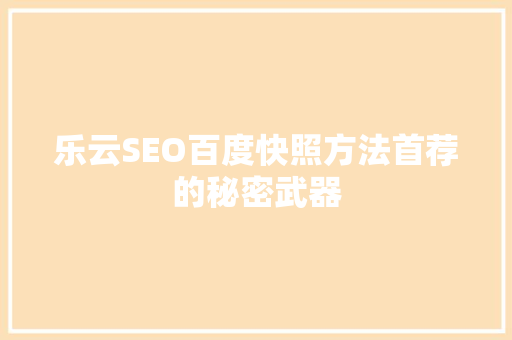 乐云SEO百度快照方法首荐的秘密武器