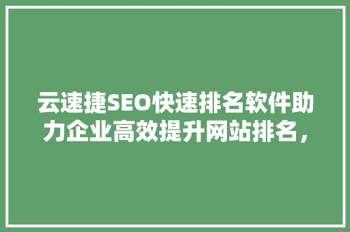 云速捷SEO快速排名软件助力企业高效提升网站排名，抢占互联网市场先机