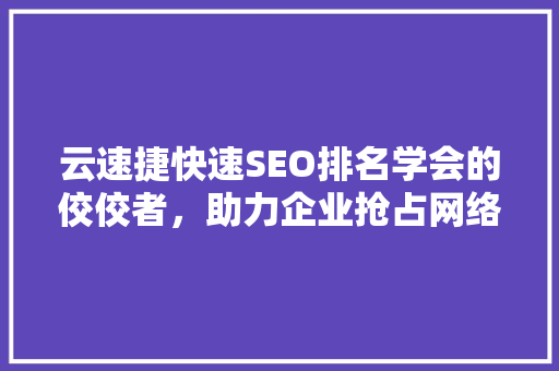 云速捷快速SEO排名学会的佼佼者，助力企业抢占网络市场先机