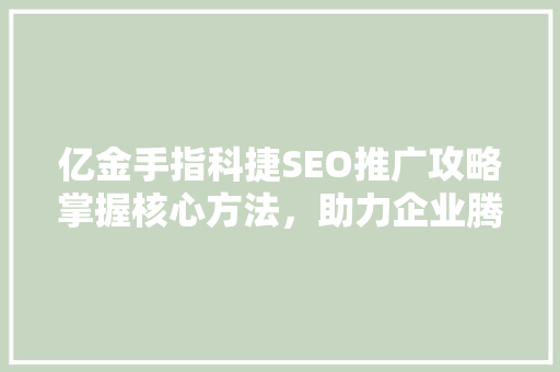 亿金手指科捷SEO推广攻略掌握核心方法，助力企业腾飞