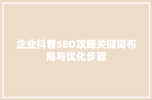 企业抖音SEO攻略关键词布局与优化步骤