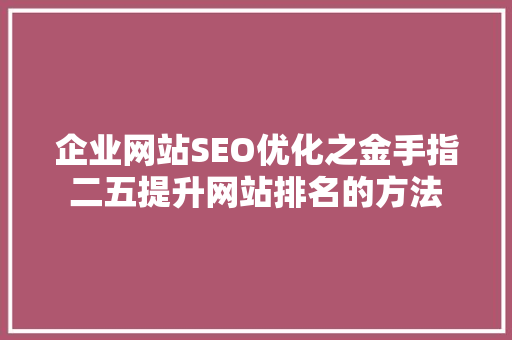 企业网站SEO优化之金手指二五提升网站排名的方法