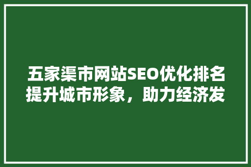 五家渠市网站SEO优化排名提升城市形象，助力经济发展