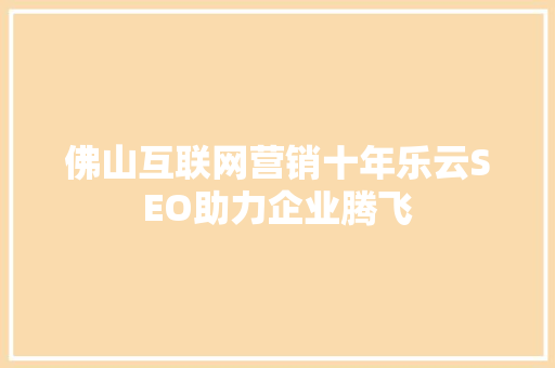 佛山互联网营销十年乐云SEO助力企业腾飞