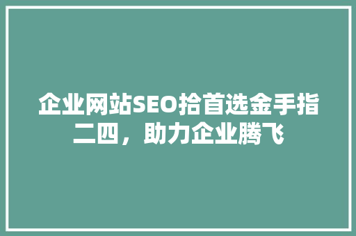 企业网站SEO拾首选金手指二四，助力企业腾飞