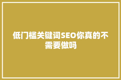 低门槛关键词SEO你真的不需要做吗