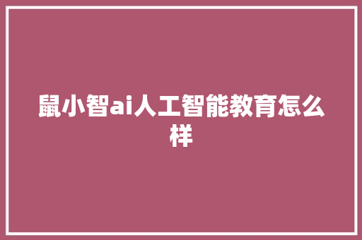 鼠小智ai人工智能教育怎么样 人工智能