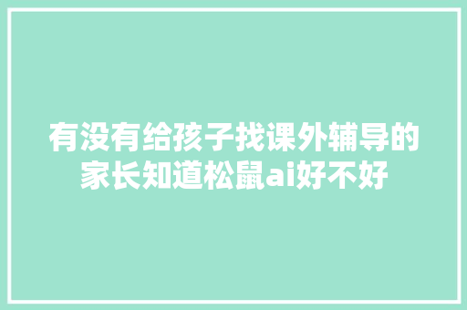 有没有给孩子找课外辅导的家长知道松鼠ai好不好 人工智能