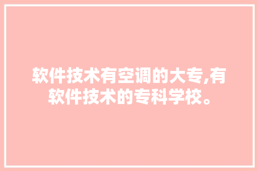 软件技术有空调的大专,有软件技术的专科学校。 软件技术