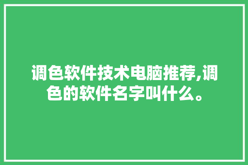 调色软件技术电脑推荐,调色的软件名字叫什么。 软件技术