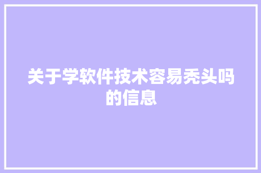 关于学软件技术容易秃头吗的信息 软件技术