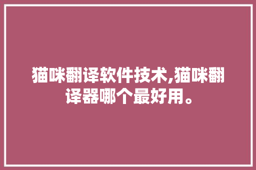 猫咪翻译软件技术,猫咪翻译器哪个最好用。 软件技术