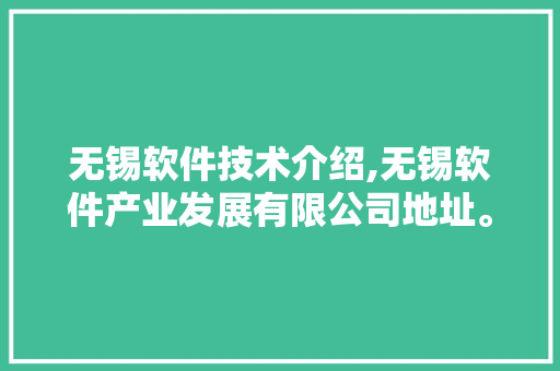 无锡软件技术介绍,无锡软件产业发展有限公司地址。 软件技术