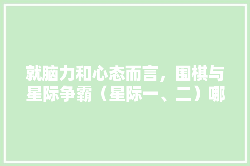 就脑力和心态而言，围棋与星际争霸（星际一、二）哪种游戏对玩家的要求更高 人工智能