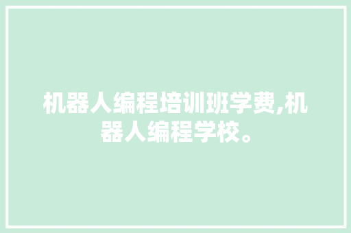 机器人编程培训班学费,机器人编程学校。 智能科技