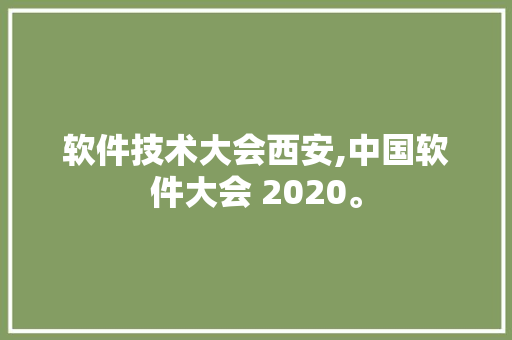 软件技术大会西安,中国软件大会 2020。 软件技术