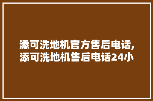 添可洗地机官方售后电话,添可洗地机售后电话24小时。 智能科技